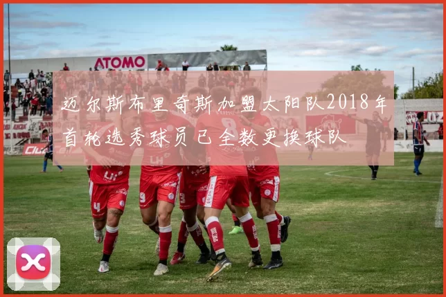 迈尔斯布里奇斯加盟太阳队2018年首轮选秀球员已全数更换球队