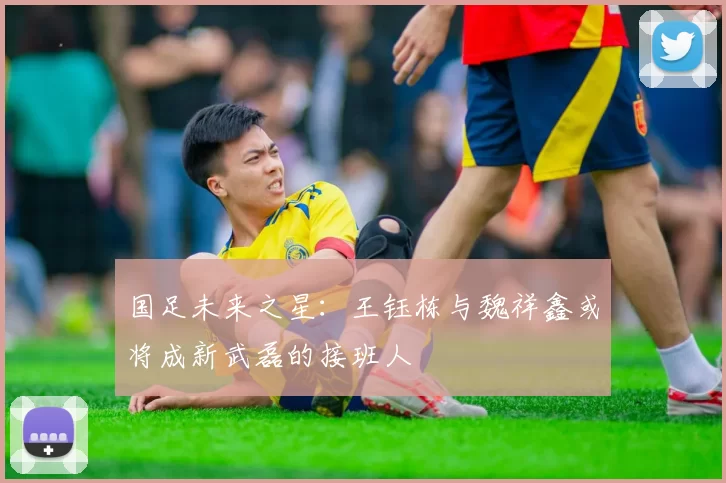 国足未来之星：王钰栋与魏祥鑫或将成新武磊的接班人