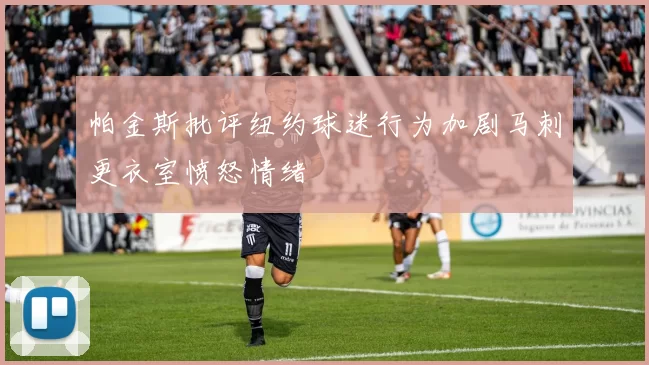 帕金斯批评纽约球迷行为加剧马刺更衣室愤怒情绪
