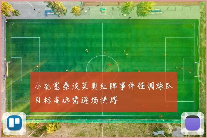 小孔塞桑谈莱奥红牌事件强调球队目标高远需逐场拼搏